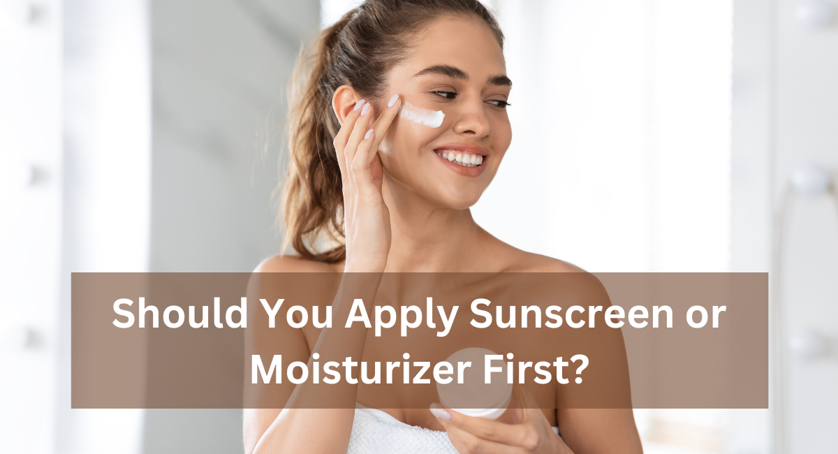 Should You Apply Sunscreen or Moisturizer First?